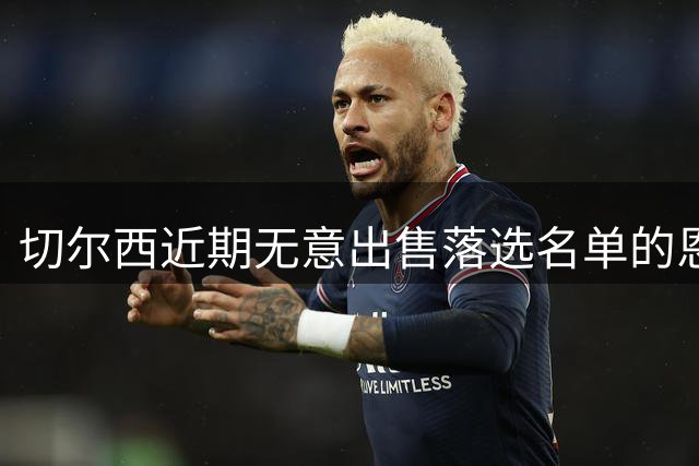 切尔西近期无意出售落选名单的恩佐