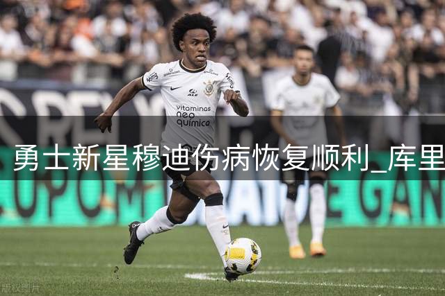 勇士新星穆迪伤病恢复顺利 库里亲赴其家乡活动见证深厚情谊