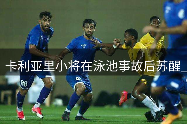 卡利亚里小将在泳池事故后苏醒 近日可康复出院