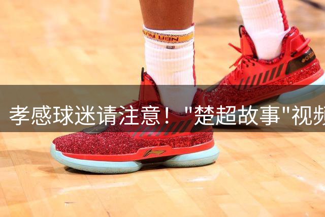 孝感球迷请注意！"楚超故事"视频评选进入关键投票期
