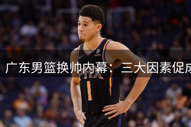 广东男篮换帅内幕：三大因素促成杜锋交出帅印