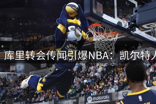 库里转会传闻引爆NBA：凯尔特人筹备重磅交易方案