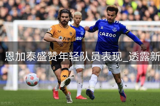 恩加泰盛赞年轻队员表现 透露新西兰队仅合练五次
