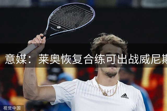 意媒：莱奥恢复合练可出战威尼斯；维拉与加拉塔萨雷展开争夺