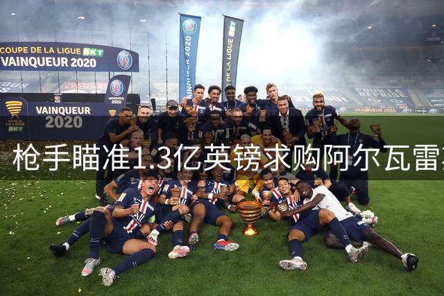 枪手瞄准1.3亿英镑求购阿尔瓦雷斯 转会关键在球员意愿