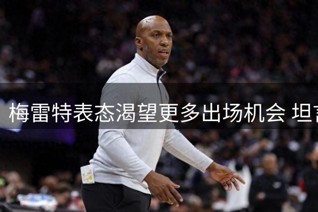 梅雷特表态渴望更多出场机会 坦言在那不勒斯经历成长