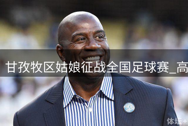 甘孜牧区姑娘征战全国足球赛 高原玫瑰绽放民族团结舞台