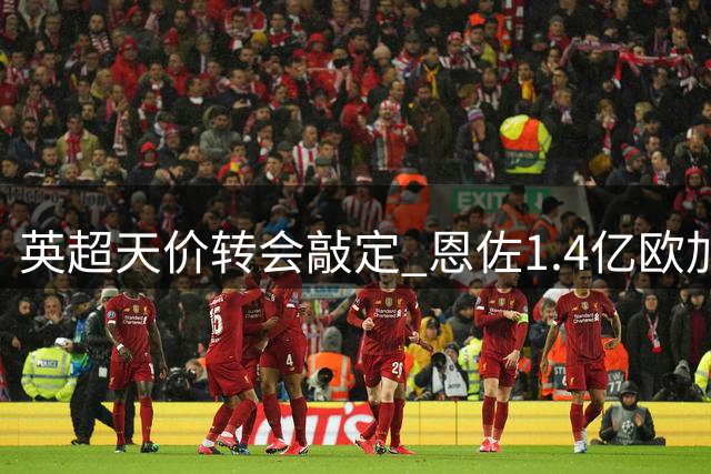 英超天价转会敲定 恩佐1.4亿欧加盟蓝月亮