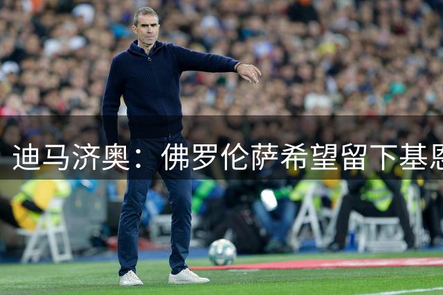 迪马济奥：佛罗伦萨希望留下基恩，即使收到重要报价也不轻易放人