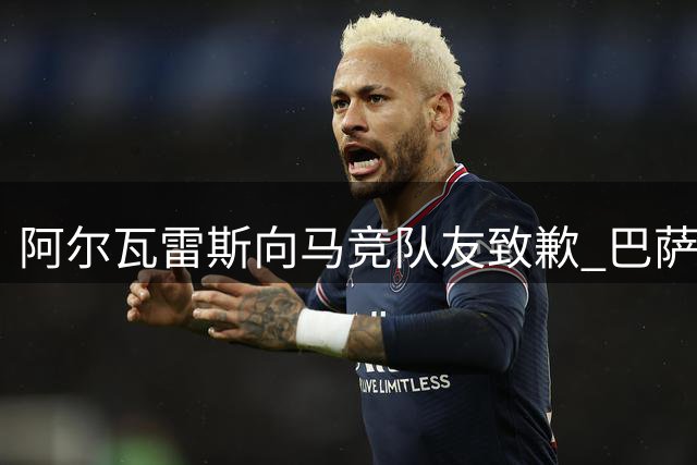 阿尔瓦雷斯向马竞队友致歉 巴萨今夏求购希望落空