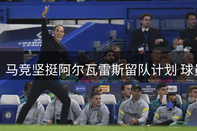 马竞坚挺阿尔瓦雷斯留队计划 球员心态引关注