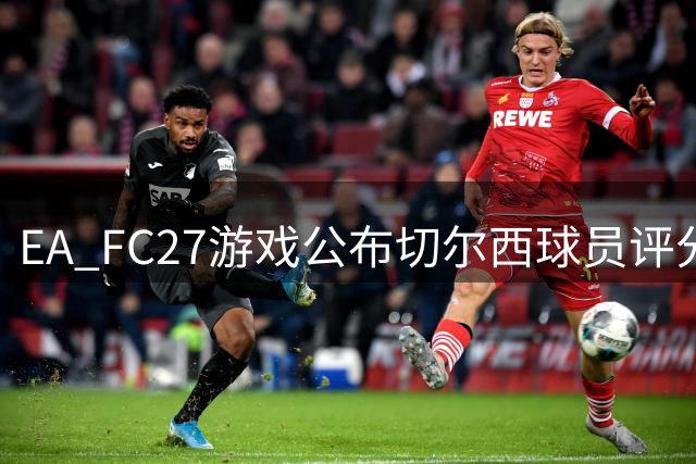 EA FC27游戏公布切尔西球员评分 恩佐凯塞多并列榜首